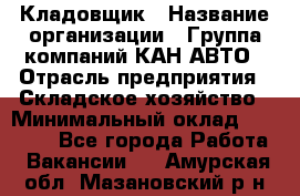 Кладовщик › Название организации ­ Группа компаний КАН-АВТО › Отрасль предприятия ­ Складское хозяйство › Минимальный оклад ­ 20 000 - Все города Работа » Вакансии   . Амурская обл.,Мазановский р-н